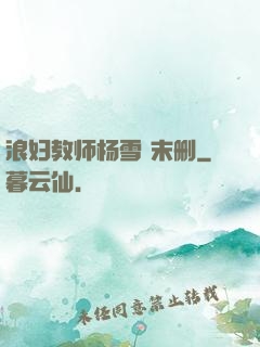 浪妇教师杨雪 末删